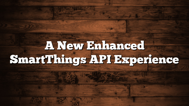 A New Enhanced SmartThings API Experience 